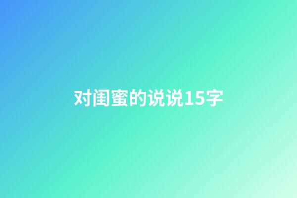 对闺蜜的说说15字