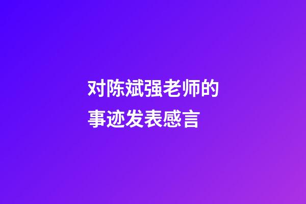 对陈斌强老师的事迹发表感言