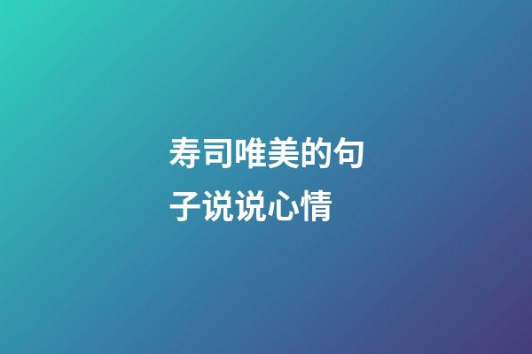 寿司唯美的句子说说心情