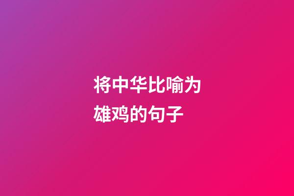 将中华比喻为雄鸡的句子