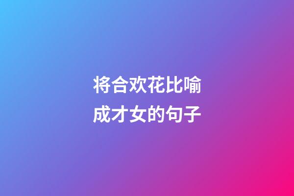 将合欢花比喻成才女的句子