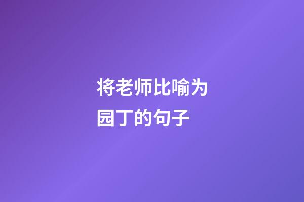 将老师比喻为园丁的句子