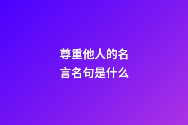 尊重他人的名言名句是什么