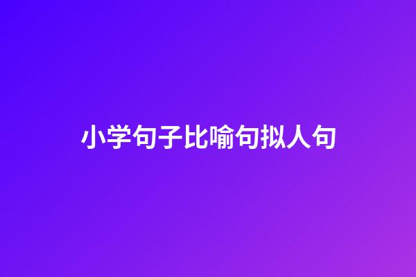 小学句子比喻句拟人句