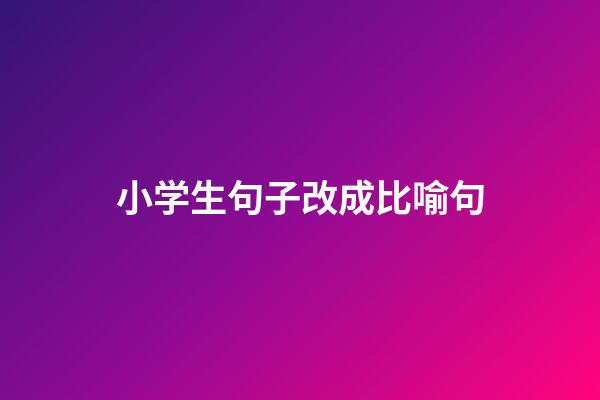 小学生句子改成比喻句