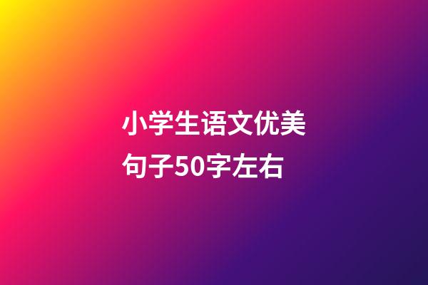 小学生语文优美句子50字左右