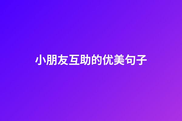 小朋友互助的优美句子