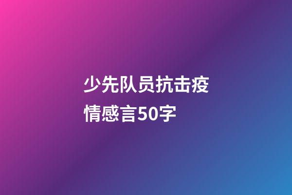 少先队员抗击疫情感言50字