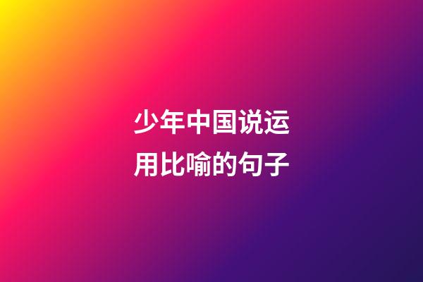 少年中国说运用比喻的句子