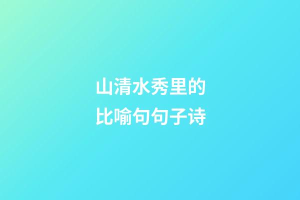 山清水秀里的比喻句句子诗