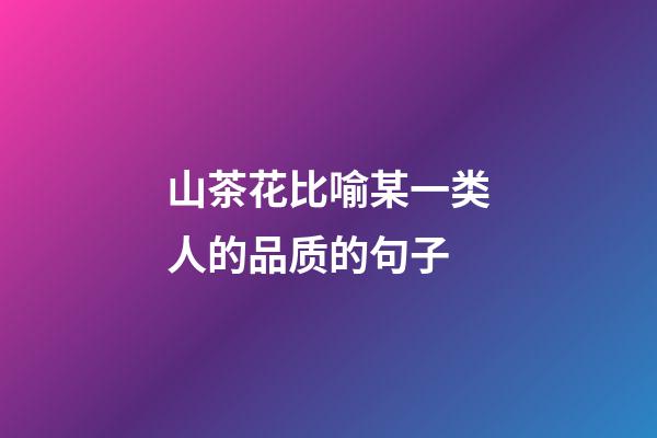 山茶花比喻某一类人的品质的句子