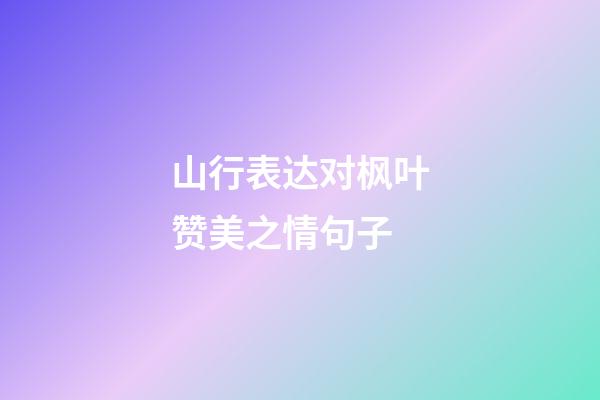 山行表达对枫叶赞美之情句子