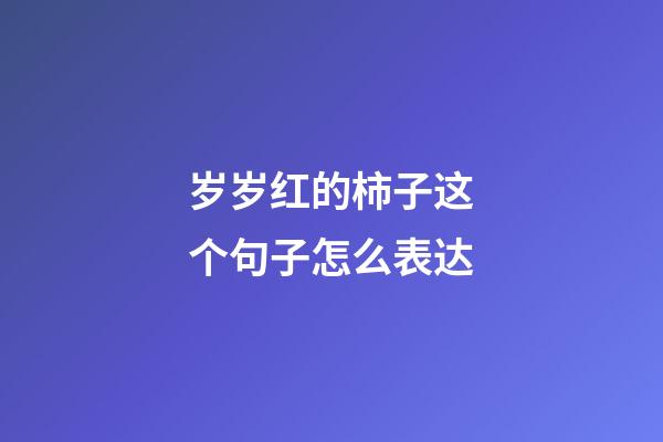 岁岁红的柿子这个句子怎么表达