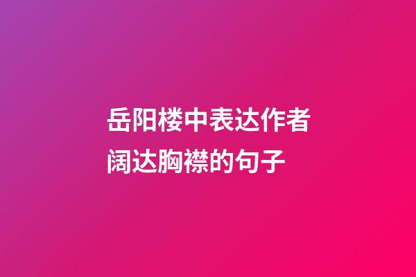 岳阳楼中表达作者阔达胸襟的句子