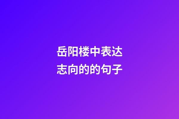 岳阳楼中表达志向的的句子