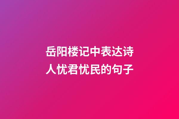 岳阳楼记中表达诗人忧君忧民的句子