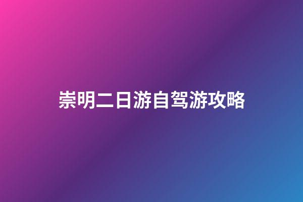 崇明二日游自驾游攻略