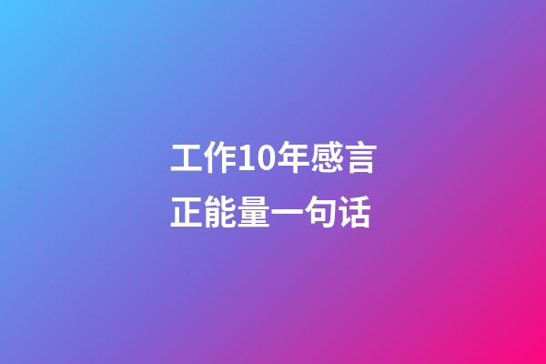 工作10年感言正能量一句话