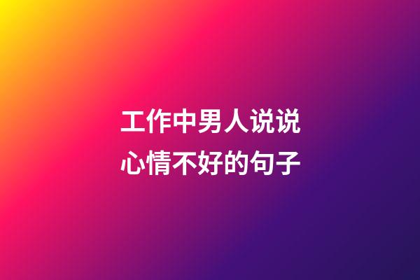 工作中男人说说心情不好的句子