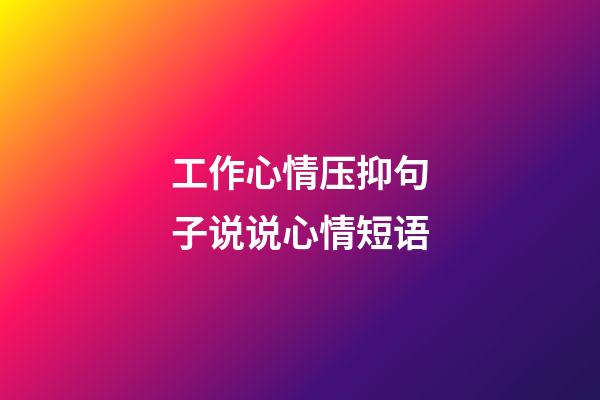 工作心情压抑句子说说心情短语