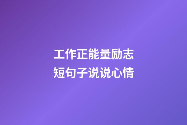 工作正能量励志短句子说说心情