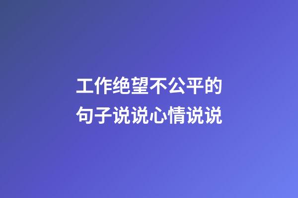 工作绝望不公平的句子说说心情说说