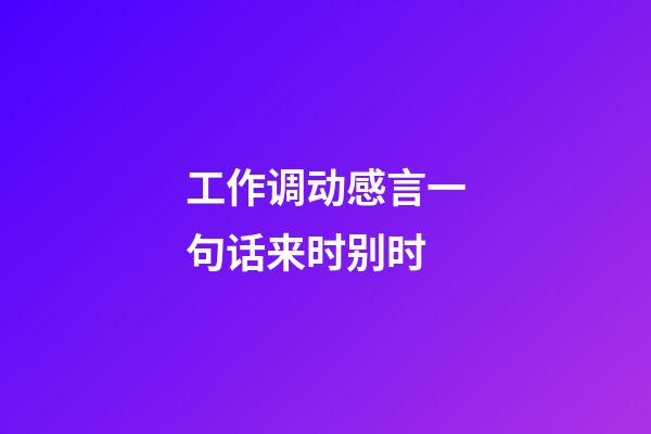 工作调动感言一句话来时别时