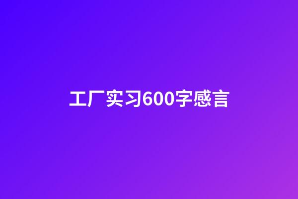 工厂实习600字感言