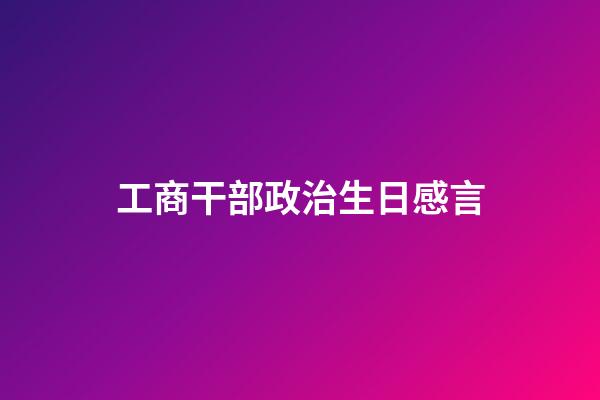 工商干部政治生日感言