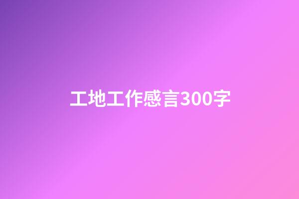 工地工作感言300字