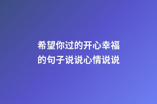 希望你过的开心幸福的句子说说心情说说