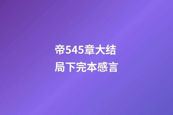 帝545章大结局下完本感言