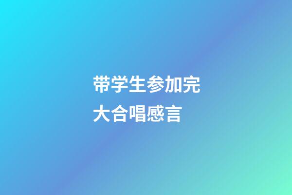 带学生参加完大合唱感言