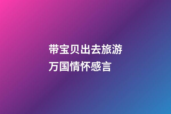 带宝贝出去旅游万国情怀感言