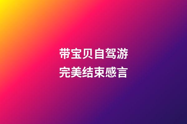 带宝贝自驾游完美结束感言