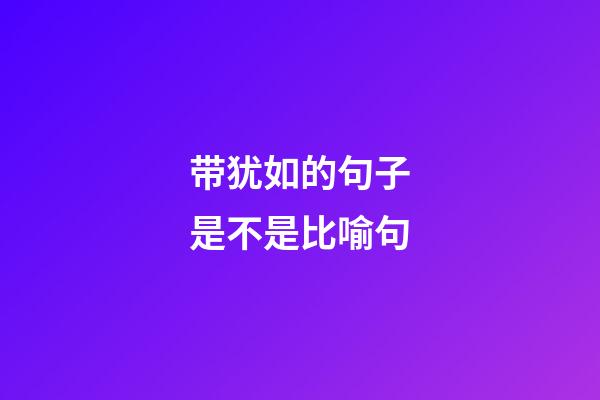 带犹如的句子是不是比喻句