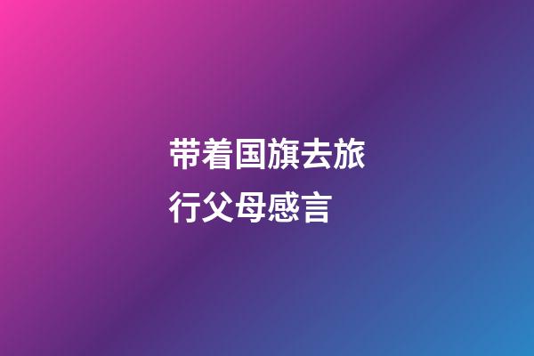 带着国旗去旅行父母感言