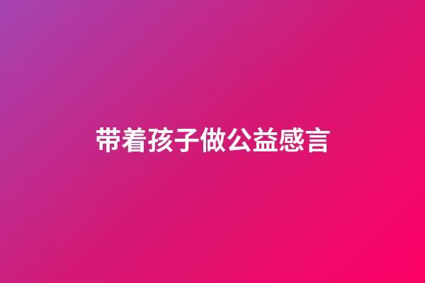 带着孩子做公益感言