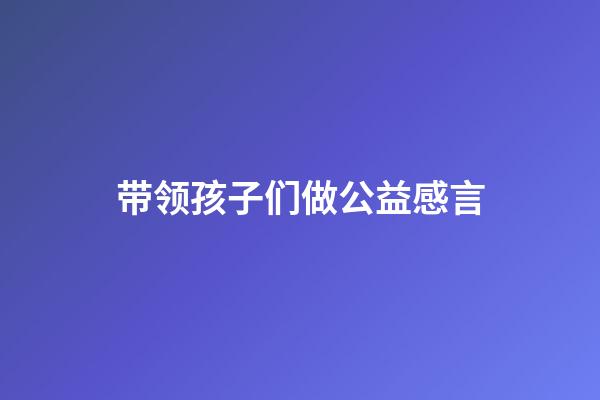 带领孩子们做公益感言