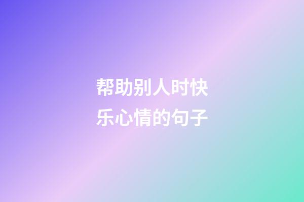 帮助别人时快乐心情的句子