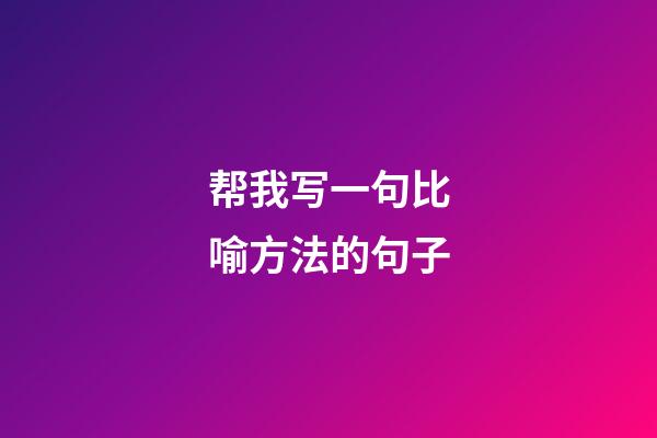 帮我写一句比喻方法的句子