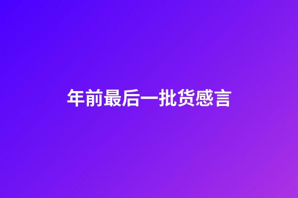 年前最后一批货感言