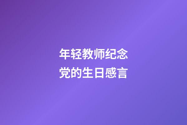 年轻教师纪念党的生日感言