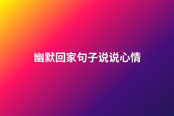 幽默回家句子说说心情