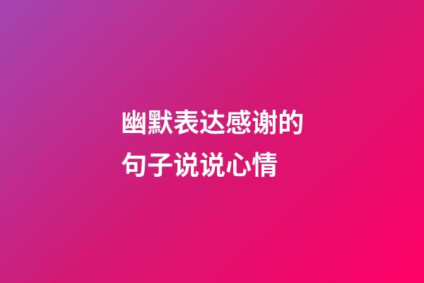 幽默表达感谢的句子说说心情