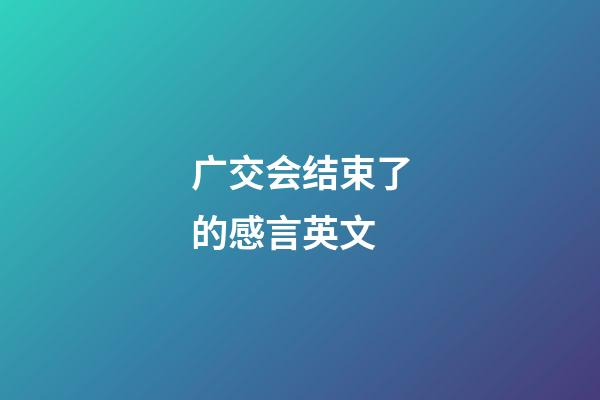 广交会结束了的感言英文