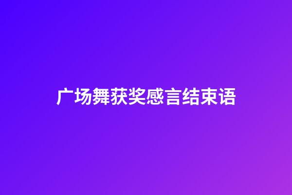 广场舞获奖感言结束语