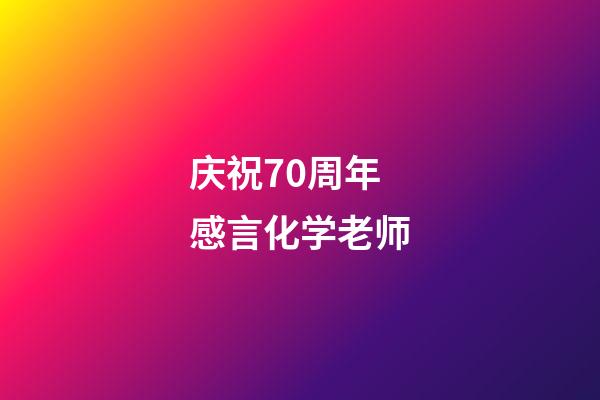 庆祝70周年感言化学老师