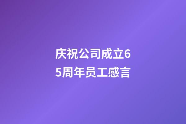 庆祝公司成立65周年员工感言