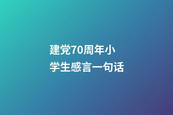 建党70周年小学生感言一句话